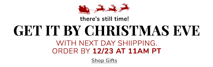 There's Still Time! Get It By Christmas Eve With Next Day Shippping. Order By 12/23 At 11AM PT. Shop Gifts >